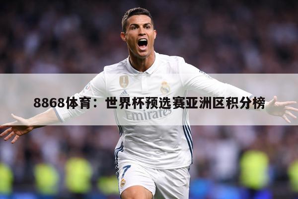 8868体育：世界杯预选赛亚洲区积分榜