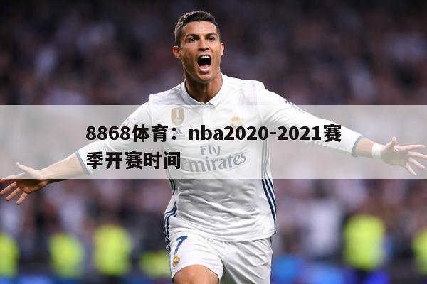 8868体育：nba2020-2021赛季开赛时间