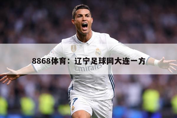 8868体育：辽宁足球网大连一方