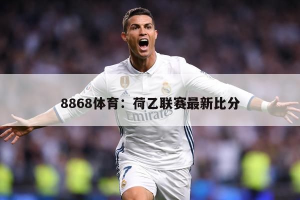 8868体育：荷乙联赛最新比分