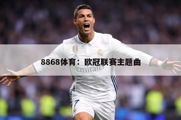 8868体育：欧冠联赛主题曲
